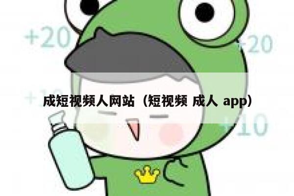 成短视频人网站（短视频 成人 app）