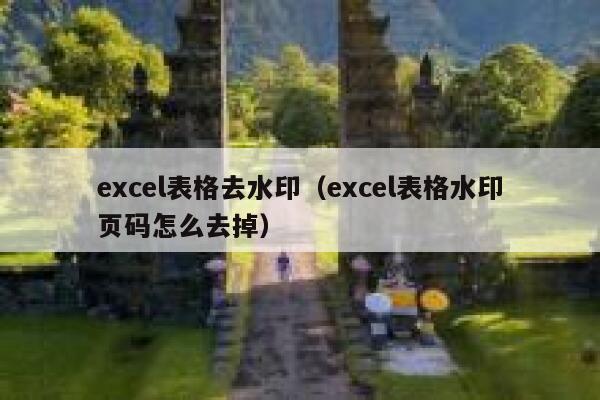 excel表格去水印（excel表格水印页码怎么去掉）