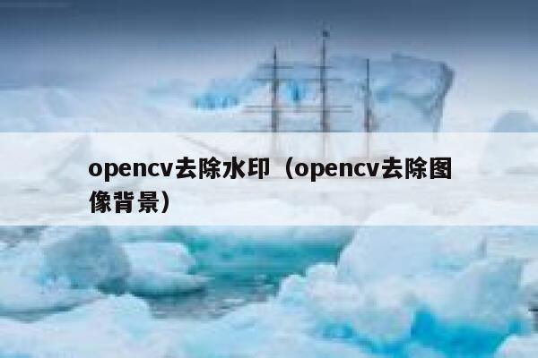 opencv去除水印（opencv去除图像背景）