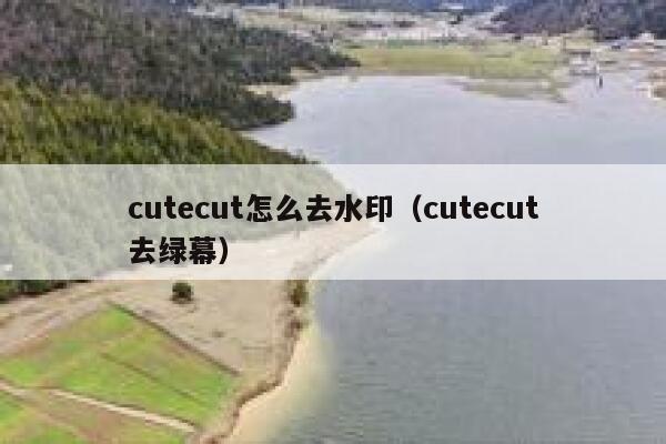 cutecut怎么去水印（cutecut去绿幕）