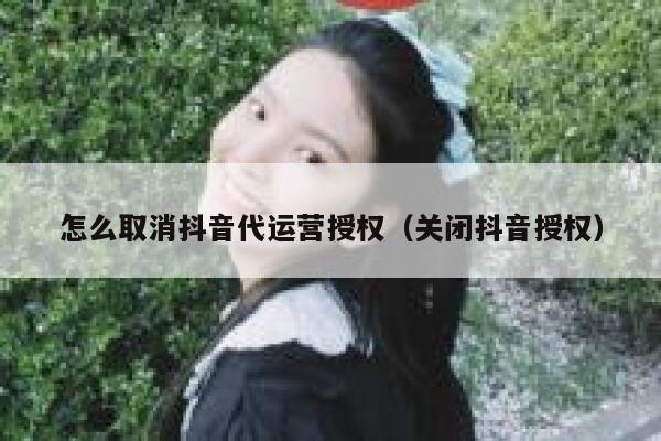 怎么取消抖音代运营授权（关闭抖音授权）