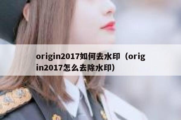 origin2017如何去水印（origin2017怎么去除水印）