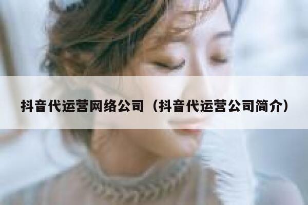 抖音代运营网络公司（抖音代运营公司简介）