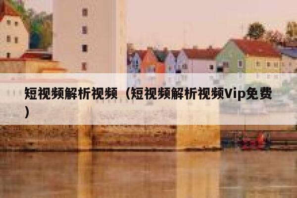 短视频解析视频（短视频解析视频Vip免费）