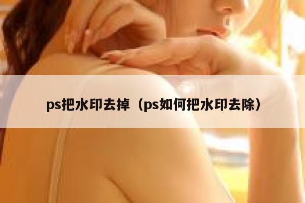 ps把水印去掉（ps如何把水印去除）