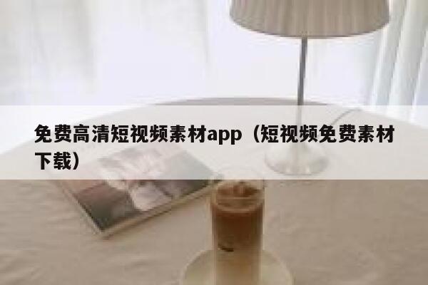 免费高清短视频素材app（短视频免费素材下载）