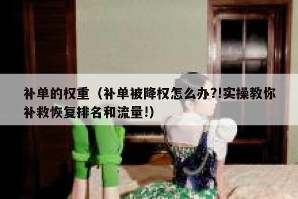 补单的权重（补单被降权怎么办?!实操教你补救恢复排名和流量!）