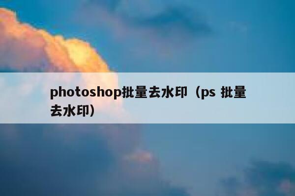 photoshop批量去水印（ps 批量去水印）