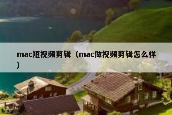 mac短视频剪辑（mac做视频剪辑怎么样）