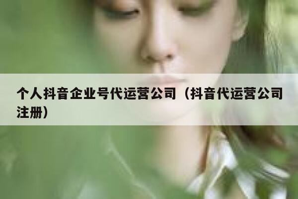 个人抖音企业号代运营公司（抖音代运营公司注册）