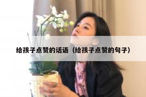 给孩子点赞的话语（给孩子点赞的句子）