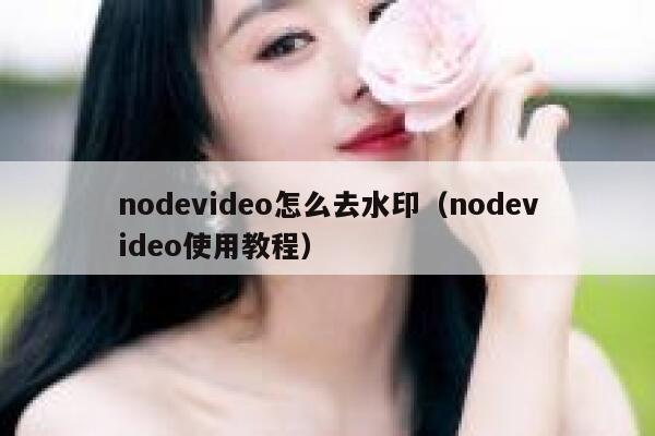 nodevideo怎么去水印（nodevideo使用教程）