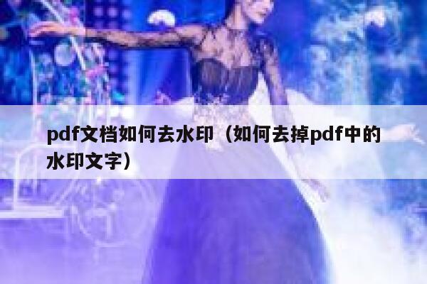 pdf文档如何去水印（如何去掉pdf中的水印文字）