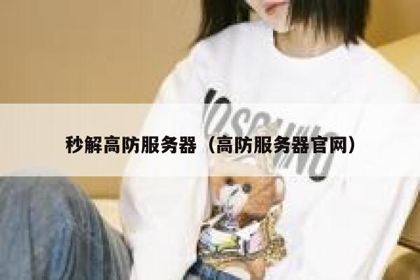 秒解高防服务器（高防服务器官网）