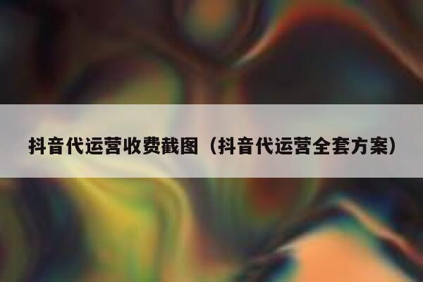 抖音代运营收费截图（抖音代运营全套方案）