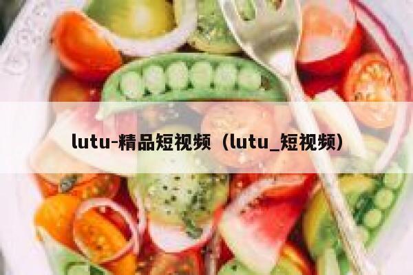 lutu-精品短视频（lutu_短视频）