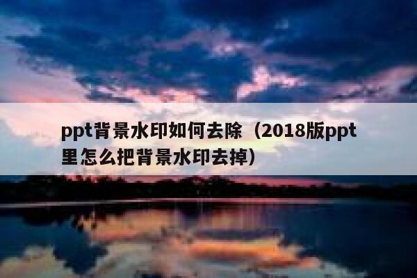 ppt背景水印如何去除（2018版ppt里怎么把背景水印去掉）