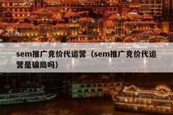 sem推广竞价代运营（sem推广竞价代运营是骗局吗）