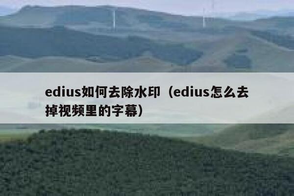 edius如何去除水印（edius怎么去掉视频里的字幕）