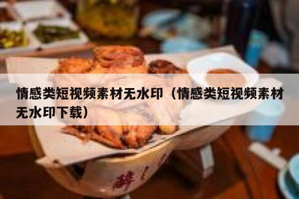 情感类短视频素材无水印（情感类短视频素材无水印下载）