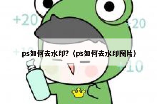 ps如何去水印?（ps如何去水印图片）