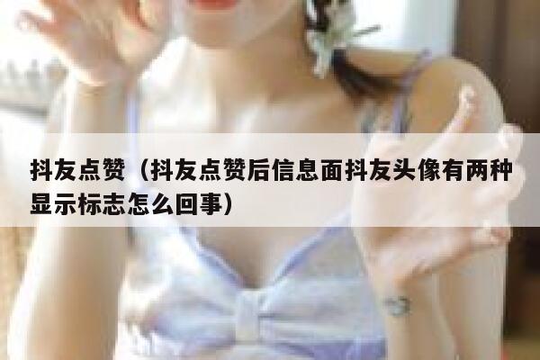 抖友点赞（抖友点赞后信息面抖友头像有两种显示标志怎么回事）