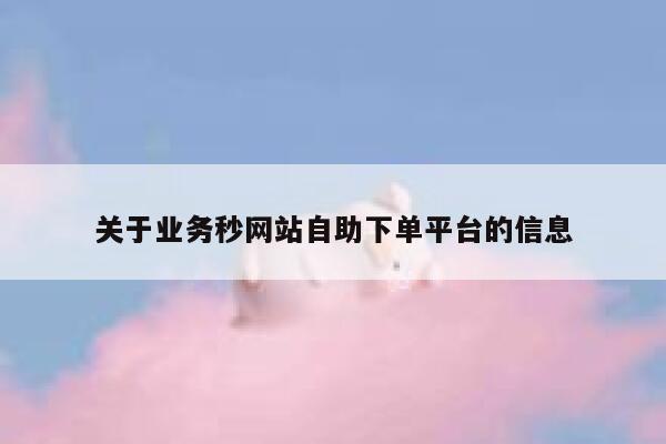 关于业务秒网站自助下单平台的信息