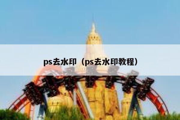 ps去水印（ps去水印教程）