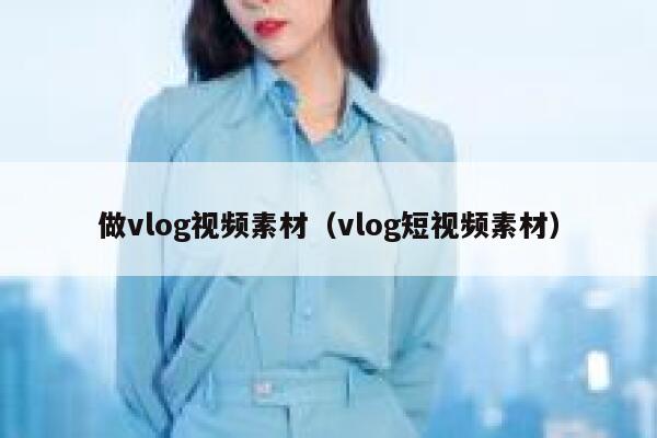 做vlog视频素材（vlog短视频素材）