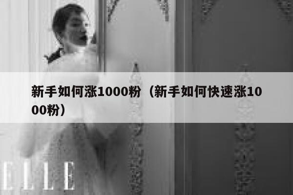 新手如何涨1000粉（新手如何快速涨1000粉）