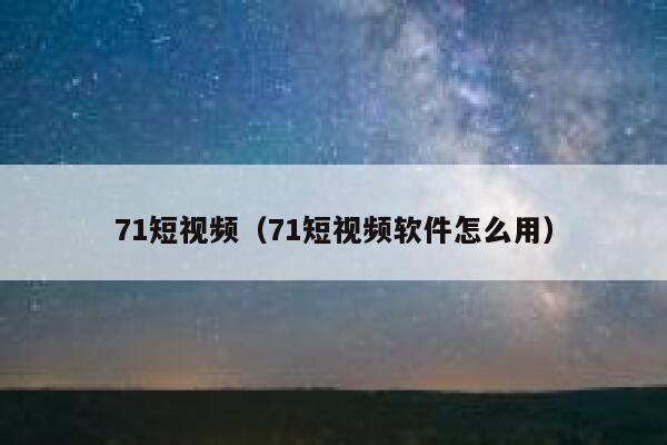 71短视频（71短视频软件怎么用）