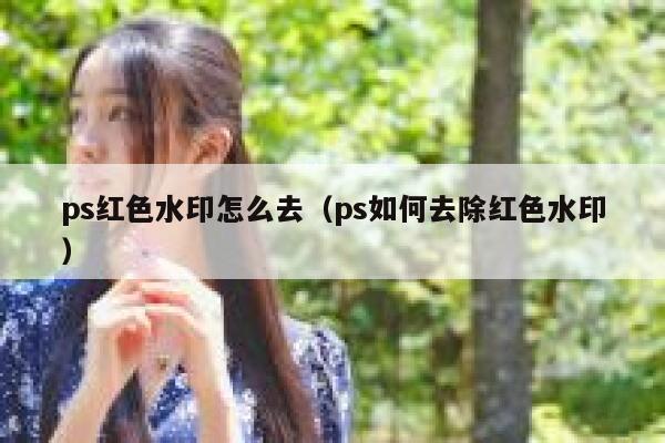 ps红色水印怎么去（ps如何去除红色水印）