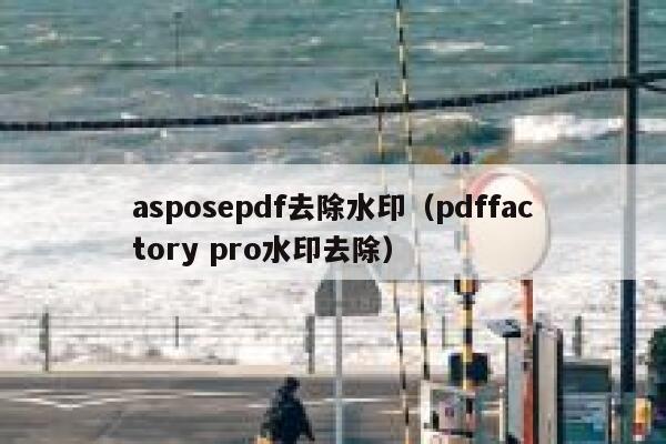 asposepdf去除水印（pdffactory pro水印去除）