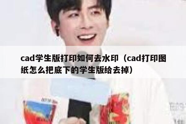 cad学生版打印如何去水印（cad打印图纸怎么把底下的学生版给去掉）