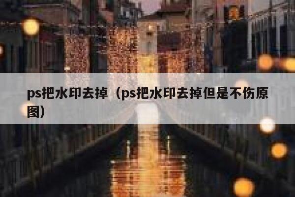 ps把水印去掉（ps把水印去掉但是不伤原图）