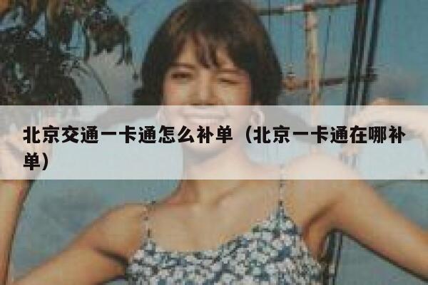 北京交通一卡通怎么补单（北京一卡通在哪补单）