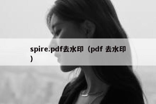 spire.pdf去水印（pdf 去水印）