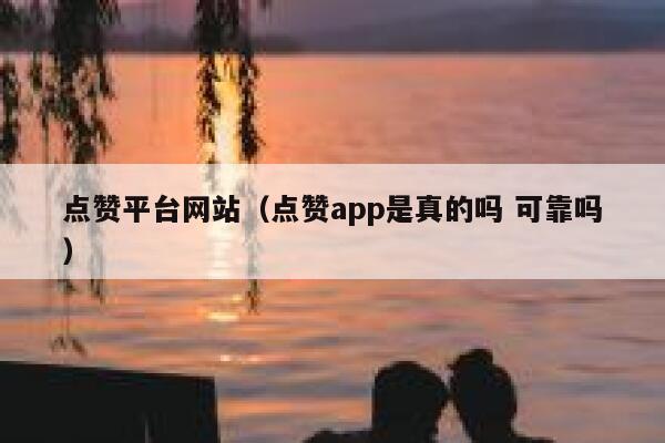 点赞平台网站（点赞app是真的吗 可靠吗）