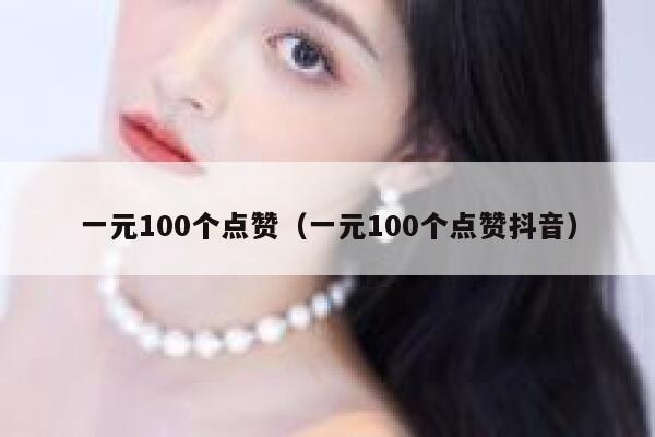 一元100个点赞（一元100个点赞抖音）