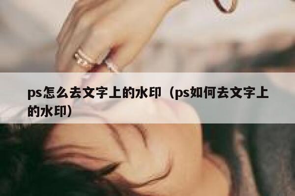 ps怎么去文字上的水印（ps如何去文字上的水印）