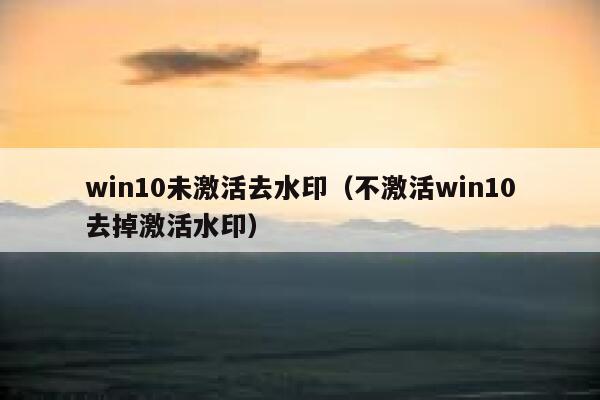 win10未激活去水印（不激活win10去掉激活水印）