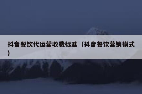 抖音餐饮代运营收费标准（抖音餐饮营销模式）