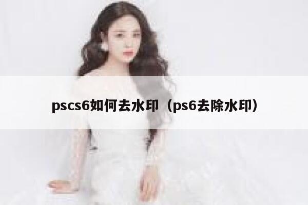 pscs6如何去水印（ps6去除水印）