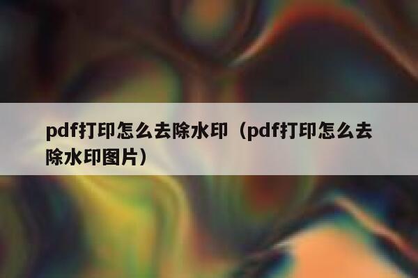 pdf打印怎么去除水印（pdf打印怎么去除水印图片）