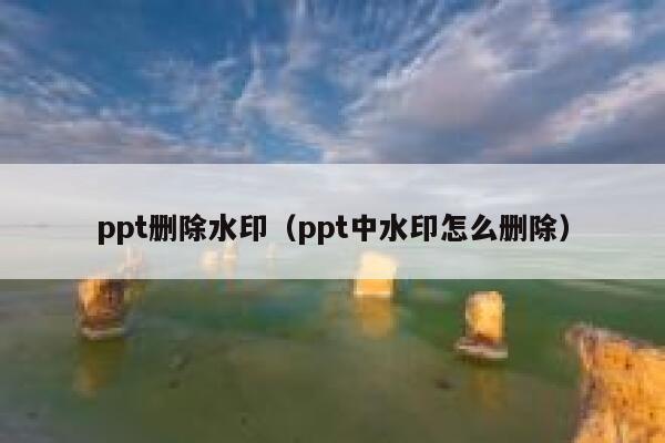 ppt删除水印（ppt中水印怎么删除）