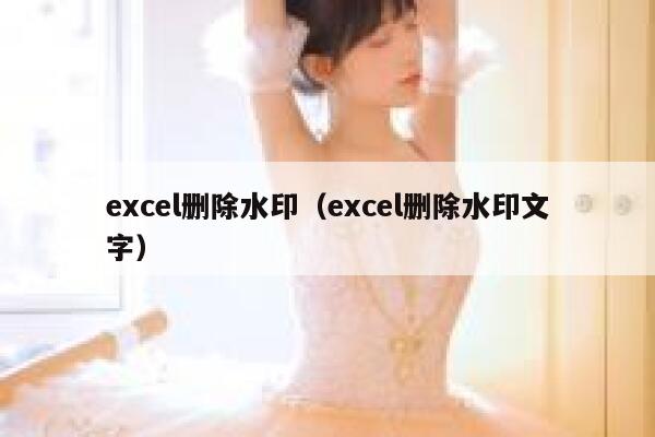 excel删除水印（excel删除水印文字）