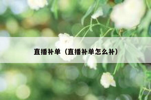 直播补单（直播补单怎么补）