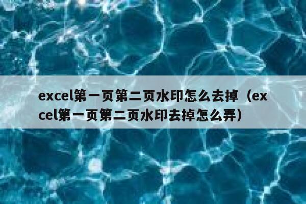 excel第一页第二页水印怎么去掉（excel第一页第二页水印去掉怎么弄）