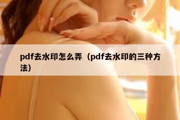 pdf去水印怎么弄（pdf去水印的三种方法）