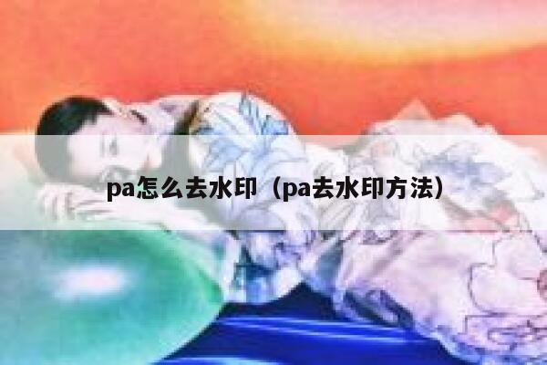 pa怎么去水印（pa去水印方法）